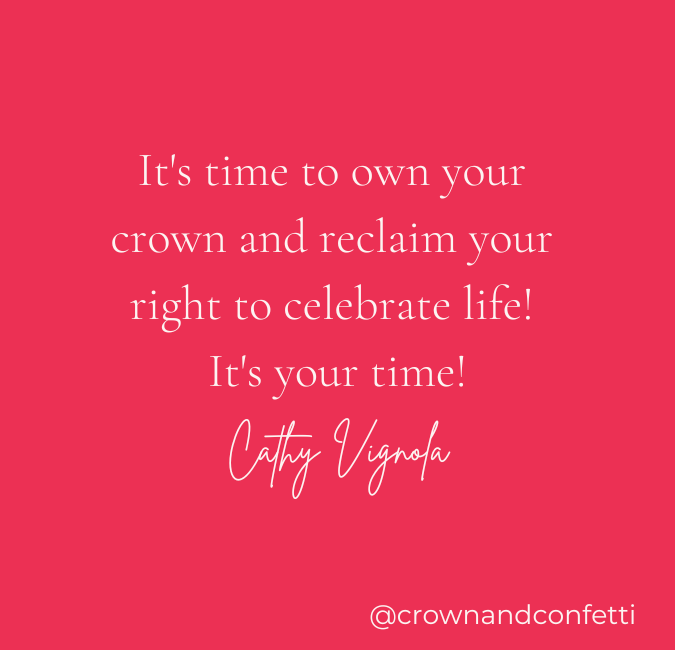 It's time to own your<br />
crown and reclaim your<br />
right to celebrate life!<br />
It's your time! - Cathy Vignola